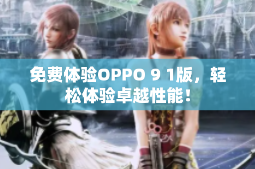免費體驗OPPO 9 1版，輕松體驗卓越性能！
