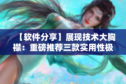 【軟件分享】展現(xiàn)技術(shù)大胸襟：重磅推薦三款實(shí)用性極強(qiáng)的軟件！