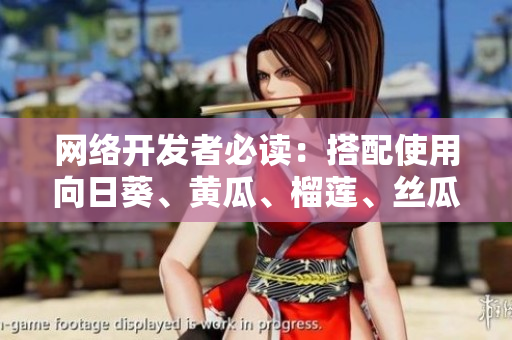 網(wǎng)絡(luò)開發(fā)者必讀：搭配使用向日葵、黃瓜、榴蓮、絲瓜的奇妙效果！