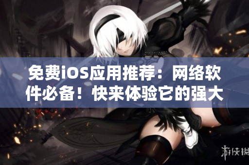 免費(fèi)iOS應(yīng)用推薦：網(wǎng)絡(luò)軟件必備！快來(lái)體驗(yàn)它的強(qiáng)大功能
