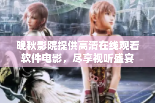 晚秋影院提供高清在線觀看軟件電影，盡享視聽(tīng)盛宴