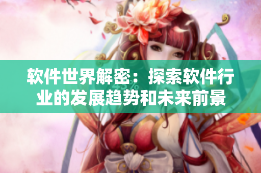 軟件世界解密：探索軟件行業(yè)的發(fā)展趨勢(shì)和未來(lái)前景