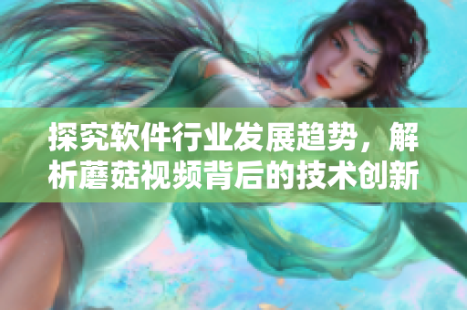 探究軟件行業(yè)發(fā)展趨勢(shì)，解析蘑菇視頻背后的技術(shù)創(chuàng)新與營(yíng)銷策略