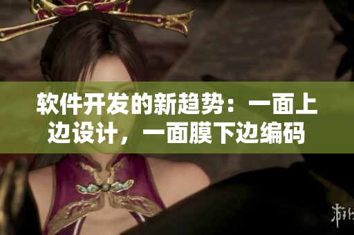 軟件開發(fā)的新趨勢：一面上邊設(shè)計，一面膜下邊編碼