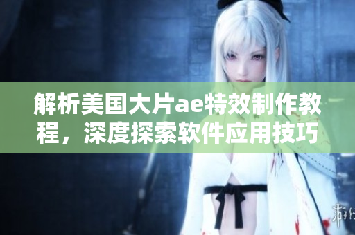 解析美國大片ae特效制作教程，深度探索軟件應(yīng)用技巧
