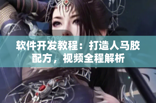 軟件開發(fā)教程：打造人馬膠配方，視頻全程解析