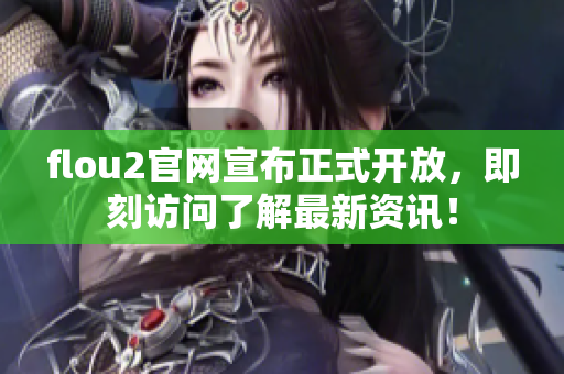 flou2官網(wǎng)宣布正式開放，即刻訪問(wèn)了解最新資訊！