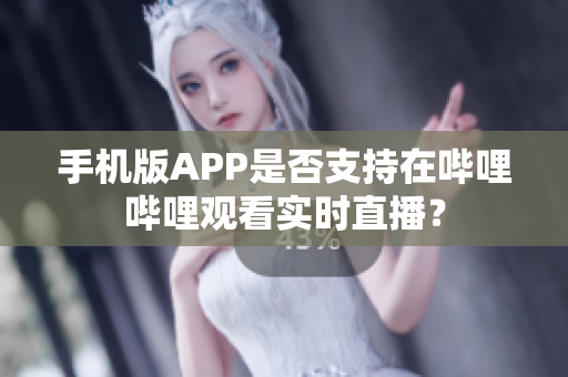 手機版APP是否支持在嗶哩嗶哩觀看實時直播？