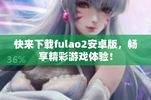 快來(lái)下載fulao2安卓版，暢享精彩游戲體驗(yàn)！