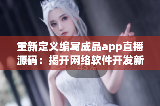 重新定義編寫成品app直播源碼：揭開網(wǎng)絡(luò)軟件開發(fā)新時代的面紗！