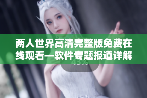 兩人世界高清完整版免費在線觀看—軟件專題報道詳解