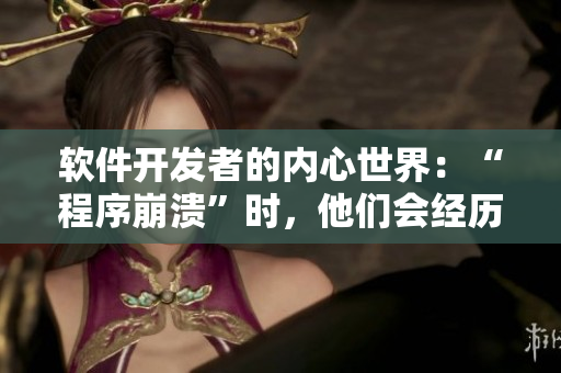 軟件開發(fā)者的內(nèi)心世界：“程序崩潰”時，他們會經(jīng)歷什么心理活動？