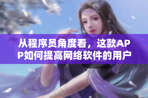 從程序員角度看，這款A(yù)PP如何提高網(wǎng)絡(luò)軟件的用戶體驗(yàn)？