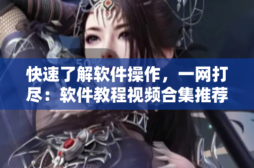 快速了解軟件操作，一網(wǎng)打盡：軟件教程視頻合集推薦