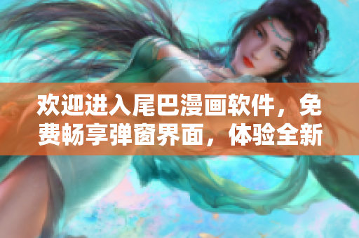 歡迎進(jìn)入尾巴漫畫軟件，免費(fèi)暢享彈窗界面，體驗(yàn)全新入口頁面的精彩內(nèi)容!