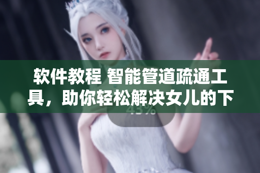 軟件教程 智能管道疏通工具，助你輕松解決女兒的下水道堵塞問題