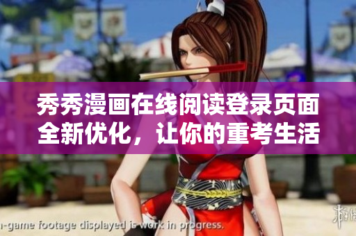 秀秀漫畫在線閱讀登錄頁面全新優(yōu)化，讓你的重考生活更精彩