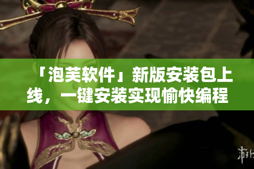 「泡芙軟件」新版安裝包上線，一鍵安裝實(shí)現(xiàn)愉快編程