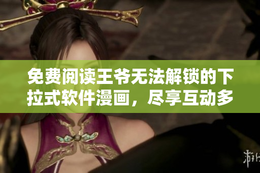 免費(fèi)閱讀王爺無(wú)法解鎖的下拉式軟件漫畫(huà)，盡享互動(dòng)多端體驗(yàn)