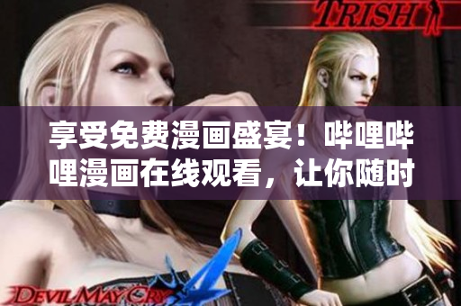 享受免費(fèi)漫畫盛宴！嗶哩嗶哩漫畫在線觀看，讓你隨時(shí)隨地暢享心愛漫畫