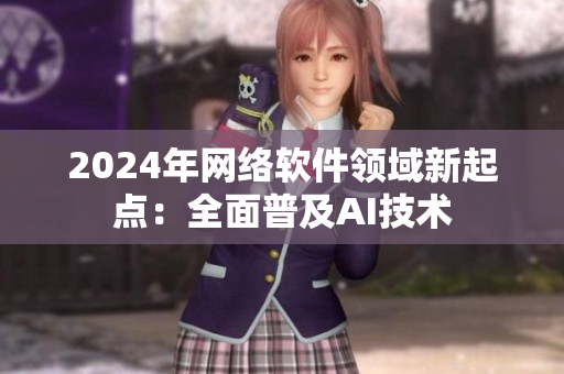 2024年網絡軟件領域新起點：全面普及AI技術