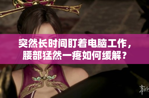 突然長時間盯著電腦工作，腰部猛然一疼如何緩解？