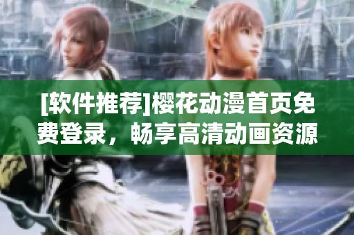 [軟件推薦]櫻花動漫首頁免費登錄，暢享高清動畫資源