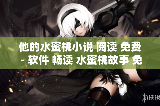 他的水蜜桃小說 閱讀 免費(fèi) - 軟件 暢讀 水蜜桃故事 免費(fèi) 暢享