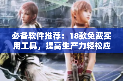 必備軟件推薦：18款免費實用工具，提高生產(chǎn)力輕松應(yīng)對各類任務(wù)