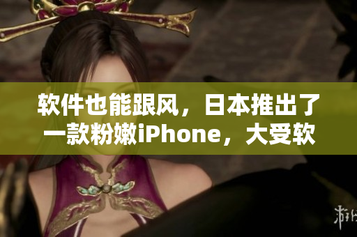 軟件也能跟風(fēng)，日本推出了一款粉嫩iPhone，大受軟件愛好者青睞