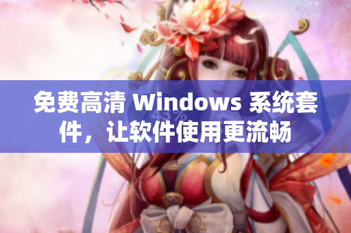 免費高清 Windows 系統(tǒng)套件，讓軟件使用更流暢