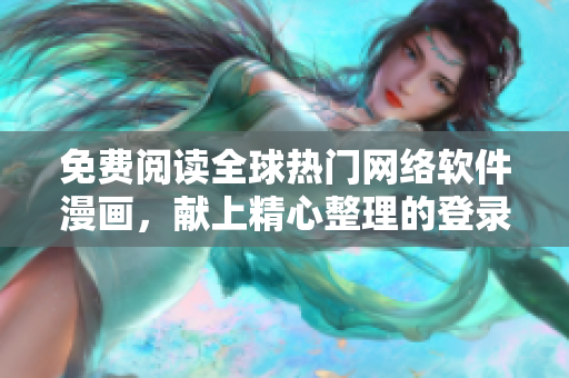 免費閱讀全球熱門網(wǎng)絡(luò)軟件漫畫，獻上精心整理的登錄入口