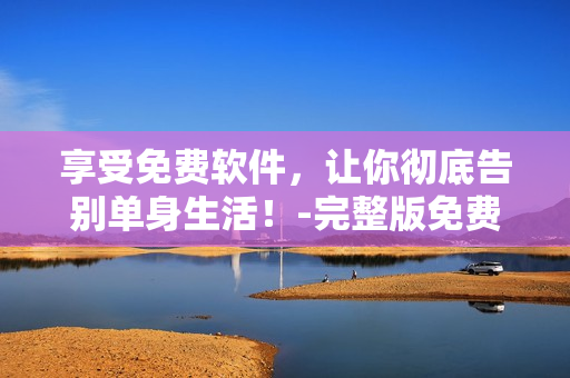 享受免費(fèi)軟件，讓你徹底告別單身生活！-完整版免費(fèi)觀看