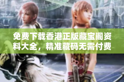 免費下載香港正版藏寶閣資料大全，精準(zhǔn)藏碼無需付費！