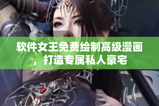 軟件女王免費(fèi)繪制高級(jí)漫畫，打造專屬私人豪宅