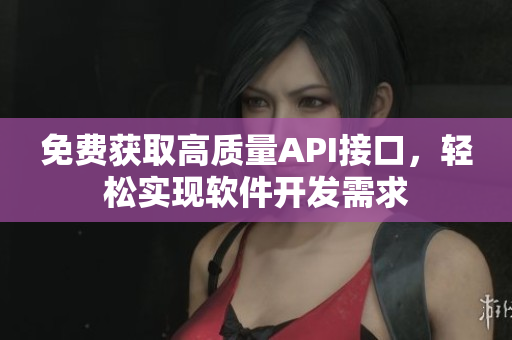 免費(fèi)獲取高質(zhì)量API接口，輕松實(shí)現(xiàn)軟件開發(fā)需求