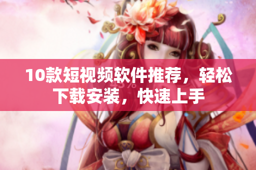 10款短視頻軟件推薦，輕松下載安裝，快速上手