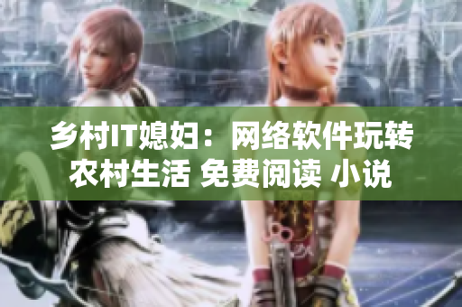 鄉(xiāng)村IT媳婦：網(wǎng)絡(luò)軟件玩轉(zhuǎn)農(nóng)村生活 免費閱讀 小說