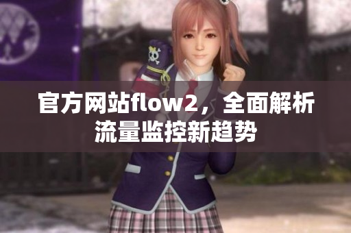 官方網(wǎng)站flow2，全面解析流量監(jiān)控新趨勢(shì)