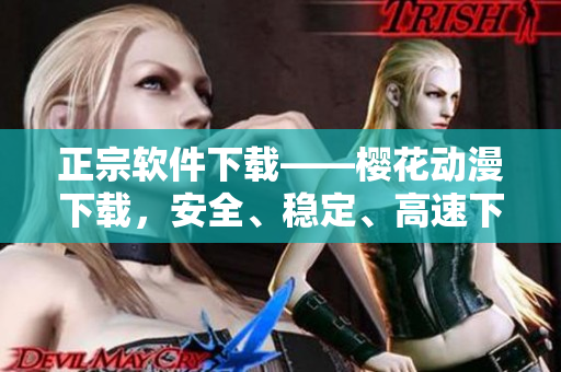 正宗軟件下載——櫻花動漫下載，安全、穩(wěn)定、高速下載動漫資源