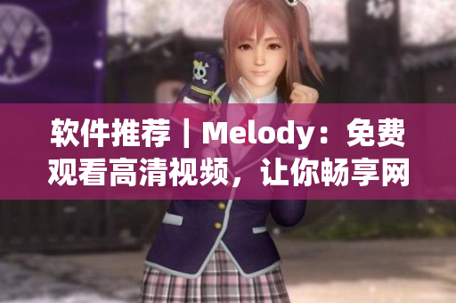 軟件推薦｜Melody：免費(fèi)觀看高清視頻，讓你暢享網(wǎng)絡(luò)世界