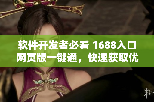 軟件開發(fā)者必看 1688入口網(wǎng)頁版一鍵通，快速獲取優(yōu)質(zhì)網(wǎng)絡(luò)軟件原料！
