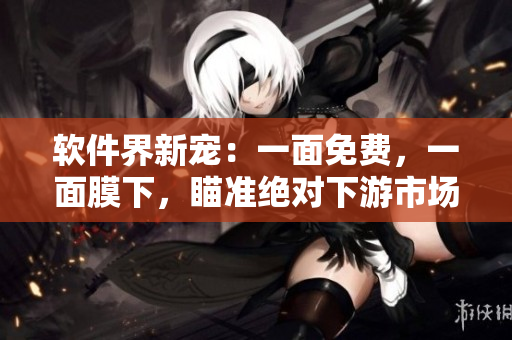 軟件界新寵：一面免費(fèi)，一面膜下，瞄準(zhǔn)絕對下游市場