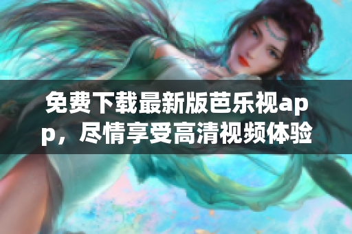 免費下載最新版芭樂視app，盡情享受高清視頻體驗