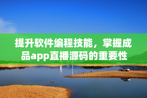 提升軟件編程技能，掌握成品app直播源碼的重要性