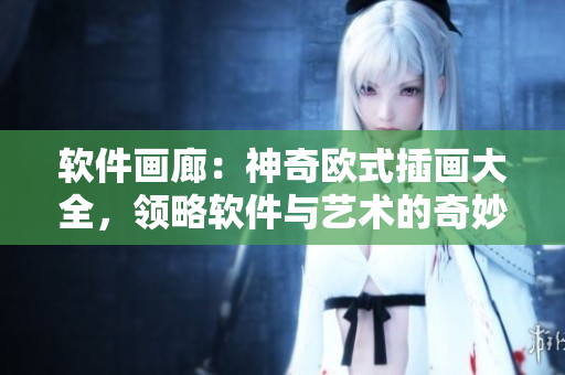 軟件畫廊：神奇歐式插畫大全，領(lǐng)略軟件與藝術(shù)的奇妙結(jié)合！