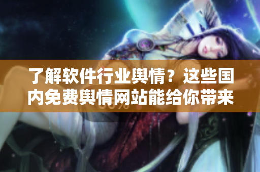 了解軟件行業(yè)輿情？這些國(guó)內(nèi)免費(fèi)輿情網(wǎng)站能給你帶來幫助