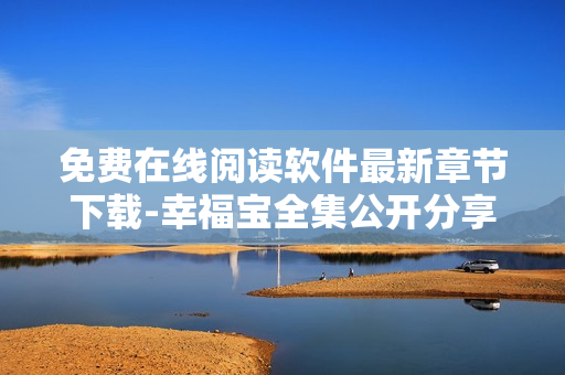 免費(fèi)在線(xiàn)閱讀軟件最新章節(jié)下載-幸福寶全集公開(kāi)分享