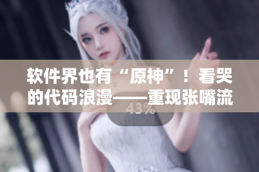 軟件界也有“原神”！看哭的代碼浪漫——重現(xiàn)張嘴流眼淚、翻白眼的程序滑稽
