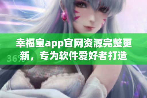 幸福寶app官網資源完整更新，專為軟件愛好者打造